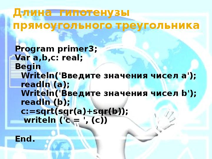 Длин а гипотенузы прямоугольного треугольника Program primer 3 ; Var a,b, с: real; Begin Writeln('Введите значения чисел a'