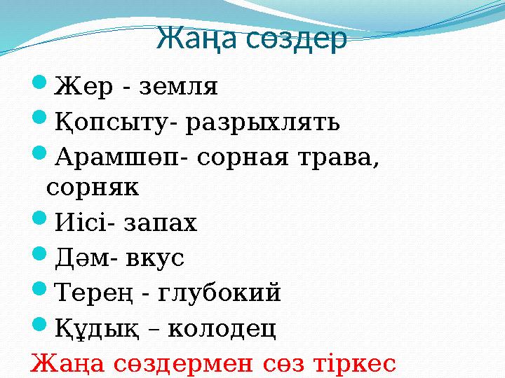 Жаңа сөздер  Жер - земля  Қопсыту - разрыхлять  Арамшөп - сорная трава, сорняк  Иісі - запах  Дәм - вкус  Терең -