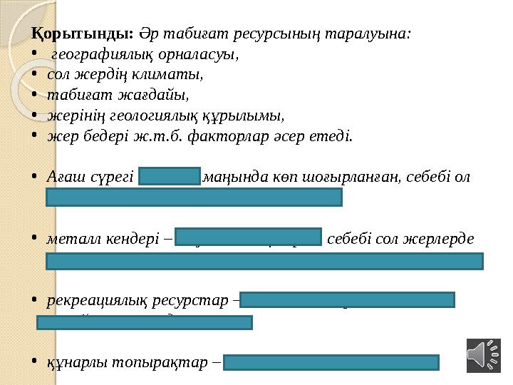 Қорытынды: Әр табиғат ресурсының таралуына: • географиялық орналасуы, • сол жердің климаты, • табиғат жағдайы, • жерінің г