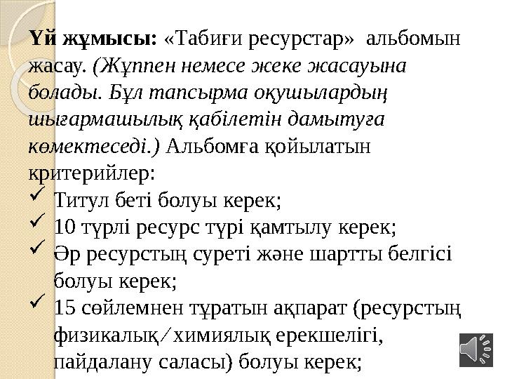 Үй жұмысы: «Табиғи ресурстар» альбомын жасау. (Жұппен немесе жеке жасауына болады. Бұл тапсырма оқушылардың шығармашылық қ