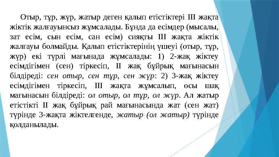 Отыр, тұр, жүр, жатыр деген қалып етістіктері III жақта жіктік жалғауынсыз жұмсалады. Бұнда да есімдер (мысалы, зат е
