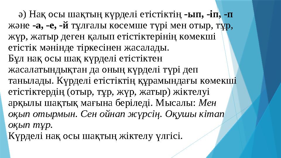 ә) Нақ осы шақтың күрделі етістіктің -ып, -іп, -п және -а, -е, -й тұлғалы көсемше түрі мен отыр, тұр, жүр, жатыр деген қалы
