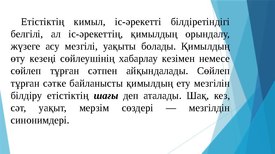 Етістіктің кимыл, іс-әрекетті білдіретіндігі белгілі, ал іс-әрекеттің, қимылдың орындалу, жүзеге асу мезгілі, уақыты