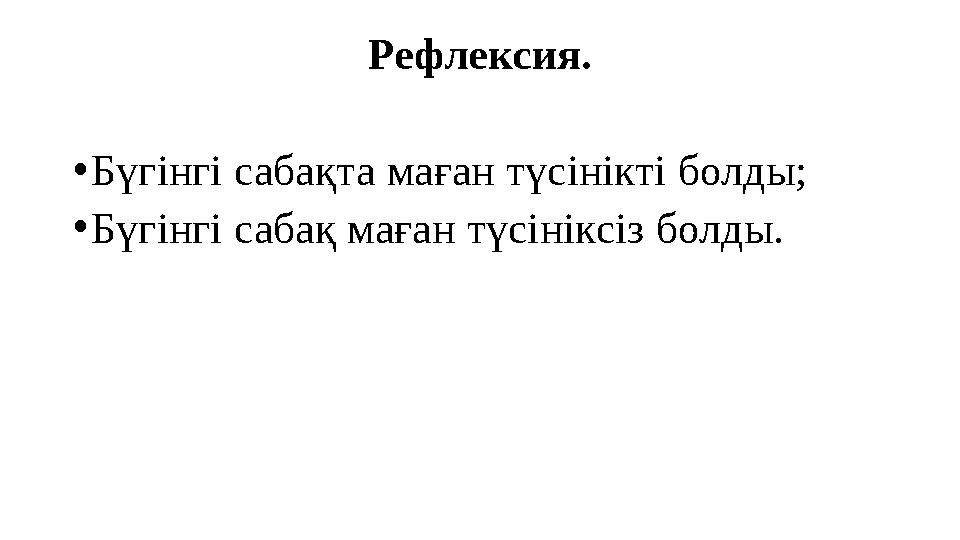 Рефлексия. • Бүгінгі сабақта маған түсінікті болды; • Бүгінгі сабақ маған түсініксіз болды.