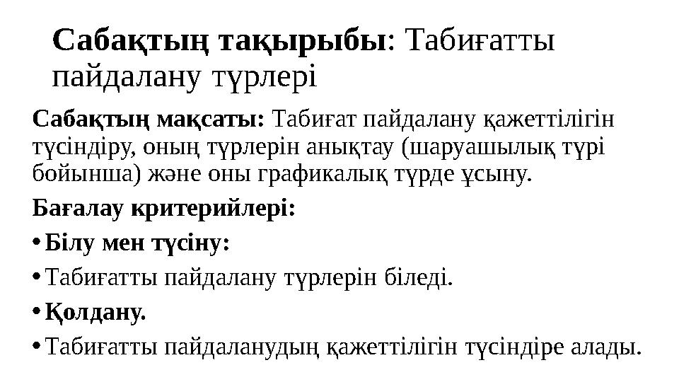 Сабақтың тақырыбы : Табиғатты пайдалану түрлері Сабақтың мақсаты: Табиғат пайдалану қажеттілігін түсіндіру, оның түрлерін аны
