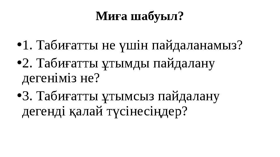Миға шабуыл? • 1. Табиғатты не үшін пайдаланамыз? • 2. Табиғатты ұтымды пайдалану дегеніміз не? • 3. Табиғатты ұтымсыз пайдалан