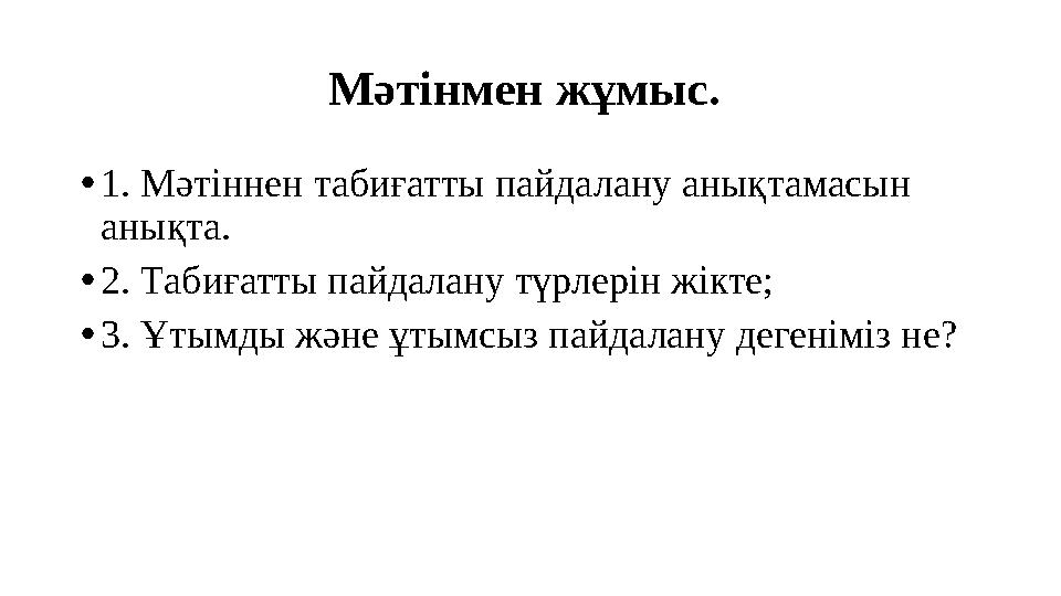 Мәтінмен жұмыс. • 1. Мәтіннен табиғатты пайдалану анықтамасын анықта. • 2. Табиғатты пайдалану түрлерін жікте; • 3. Ұтымды жән