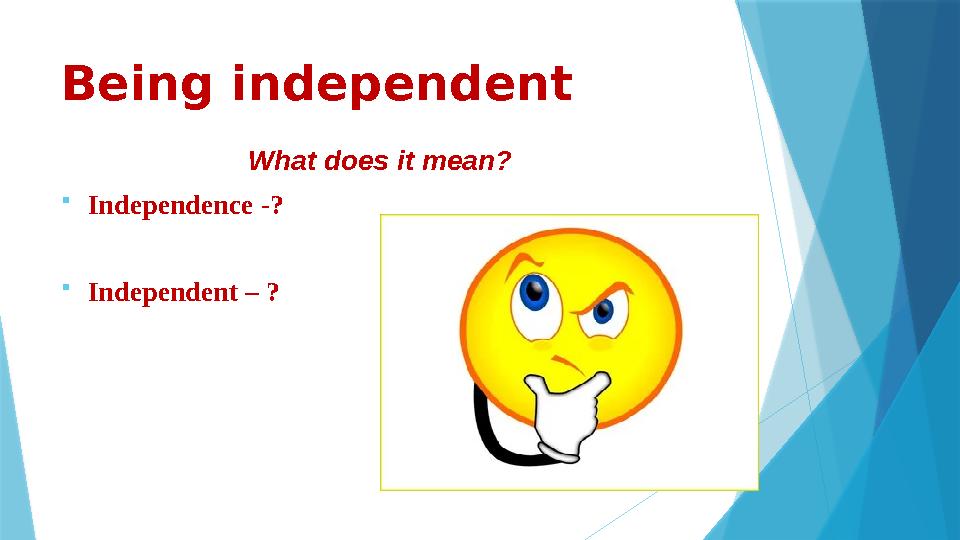 Being independent What does it mean?  Independence -?  Independent – ?