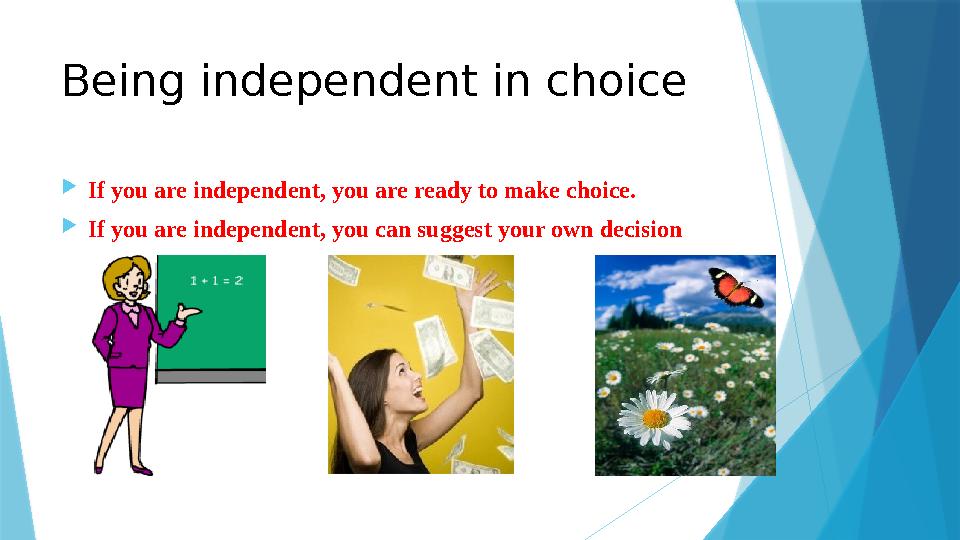 Being independent in choice  If you are independent, you are ready to make choice.  If you are independent, you can suggest yo