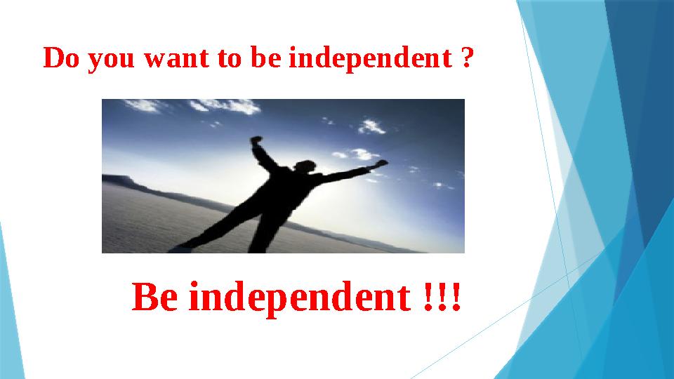 Do you want to be independent ? Be independent !!!