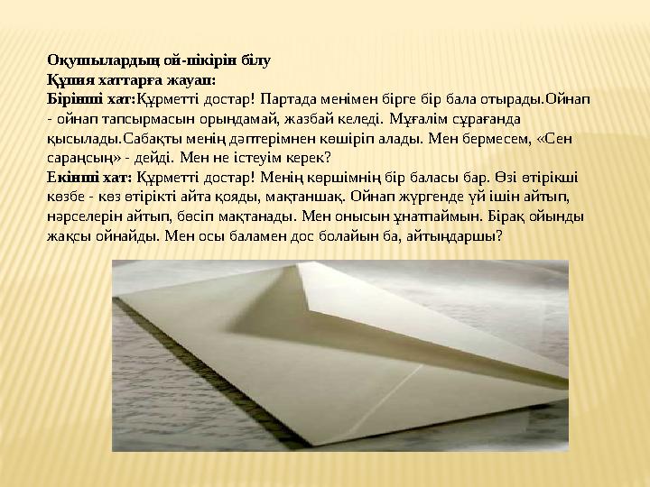 Оқушылардың ой-пікірін білу Құпия хаттарға жауап: Бірінші хат: Құрметті достар! Партада менімен бірге бір бала отырады.Ойнап -