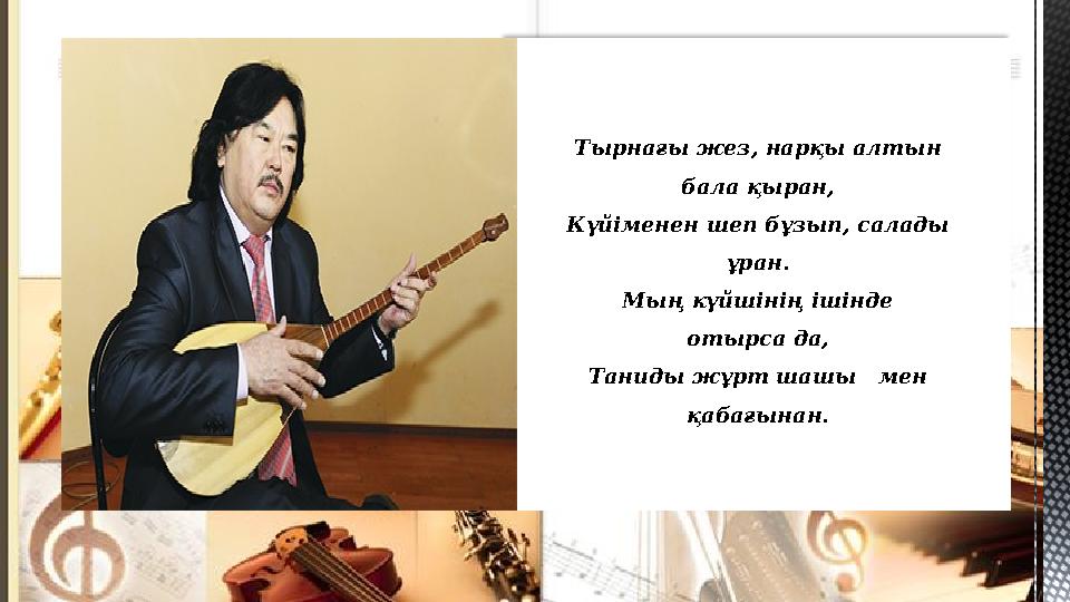 Тырнағы жез, нарқы алтын бала қыран, Күйіменен шеп бұзып, салады ұран. Мың күйшінің ішінде отырса да, Таниды жұрт шашы мен қаб