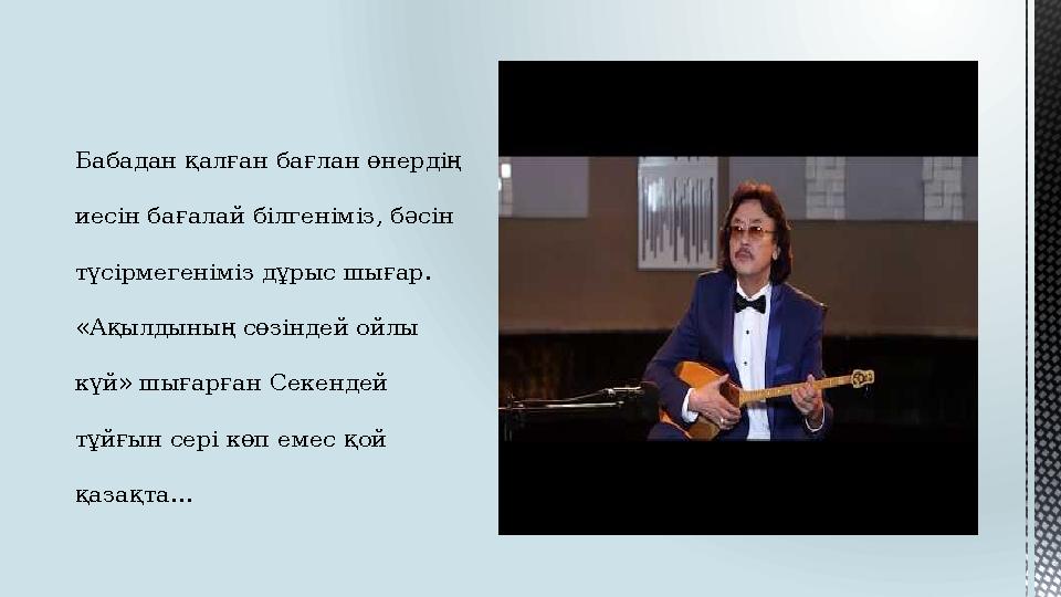 Бабадан қалған бағлан өнердің иесін бағалай білгеніміз, бәсін түсірмегеніміз дұрыс шығар. «Ақылдының сөзіндей ойлы күй» шығ