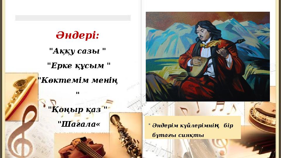 Әндерім күйлерімні ң бір бұтағы сияқтыӘндері: "Аққу сазы " "Ерке құсым " "Көктемім менің " "Қоңыр қаз " "Шағала«