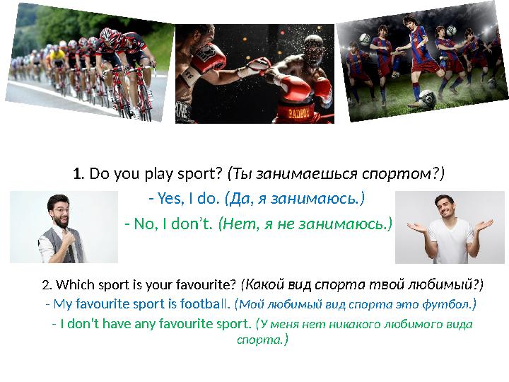 1. Do you play sport? ( Ты занимаешься спортом? ) - Yes, I do. ( Да, я занимаюсь. ) - No, I don’t. (Нет, я не занимаюсь.)