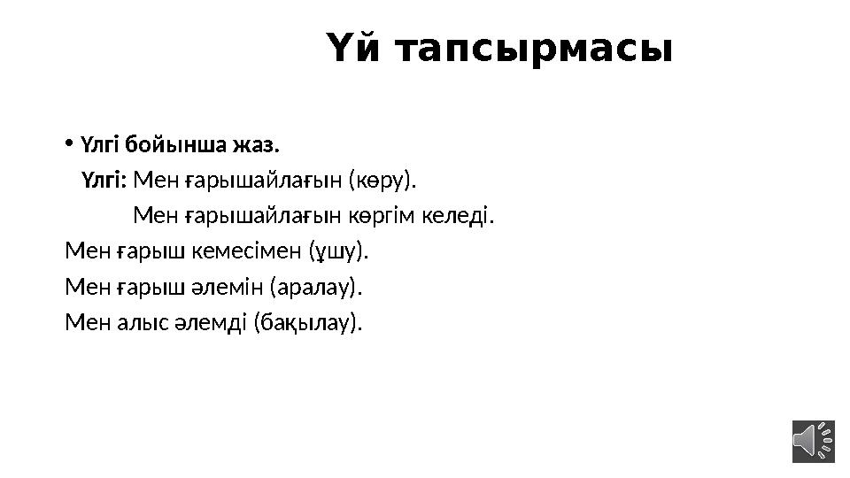 Үй тапсырмасы • Үлгі бойынша жаз. Үлгі: Мен ғарышайлағын (көру). Мен ғарышайлағын көргі