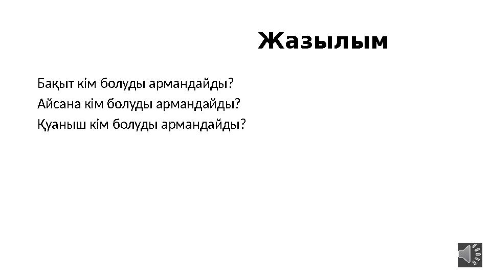 Жазылым Бақыт кім болуды армандайды? Айсана кім болуды армандайды? Қуаныш кім болуды армандайды?