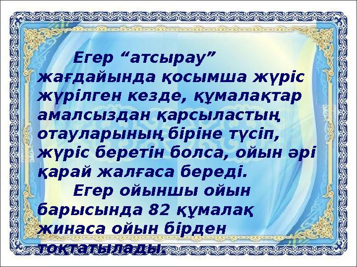 Егер “атсырау” жағдайында қосымша жүріс жүрілген кезде, құмалақтар амалсыздан қарсыластың отауларының біріне түсіп, жүріс б