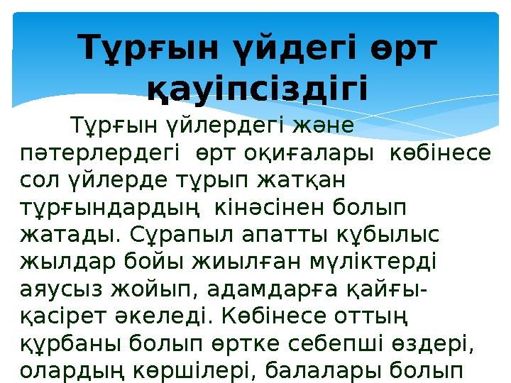 Тұрғын үйдегі өрт қауіпсіздігі Тұрғын үйлердегі және пәтерлердегі өрт оқиғалары көбінесе сол үйлерде тұрып жатқан тұ