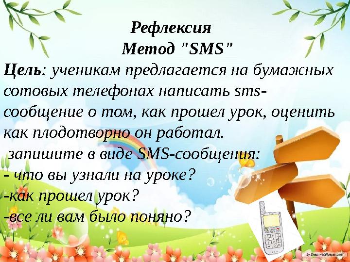 Рефлексия Метод " SMS " Цель : ученикам предлагается на бумажных сото