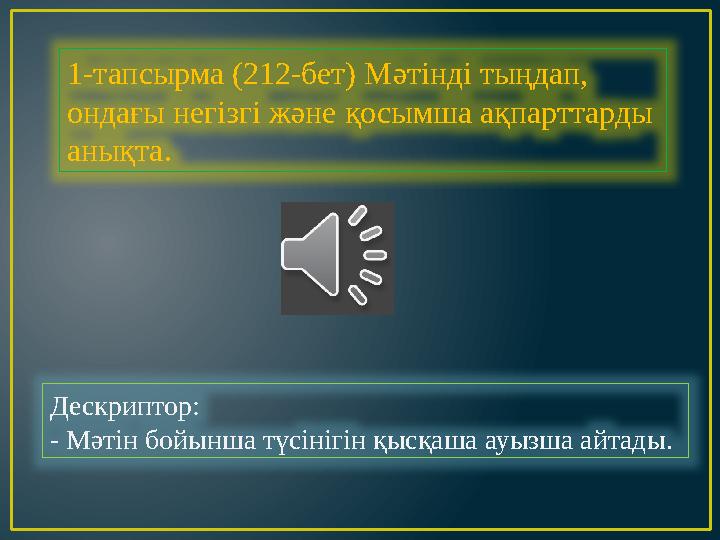 1-тапсырма (212-бет) Мәтінді тыңдап, ондағы негізгі және қосымша ақпарттарды анықта. Дескриптор: - Мәтін бойынша түсінігін қыс