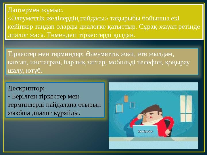 Дәптермен жұмыс. «Әлеуметтік желілердің пайдасы» тақырыбы бойынша екі кейіпкер таңдап оларды диалогке қатыстыр. Сұрақ-жауап рет