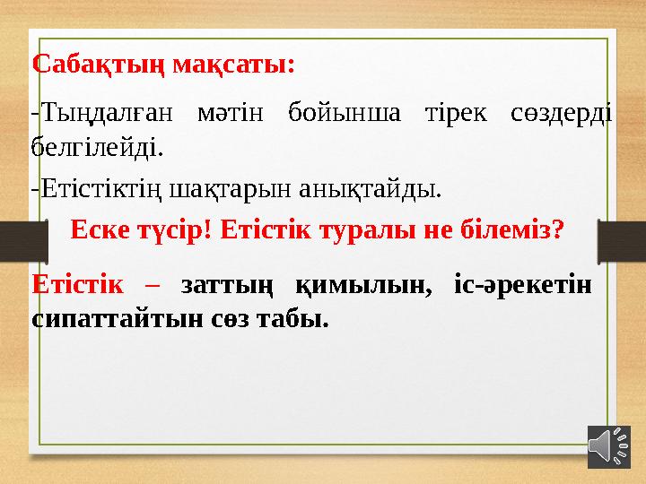 Сабақтың мақсаты: -Тыңдалған мəтін бойынша тірек сөздерді белгілейді. -Етістіктің шақтарын анықтайды. Еске түсір! Етістік