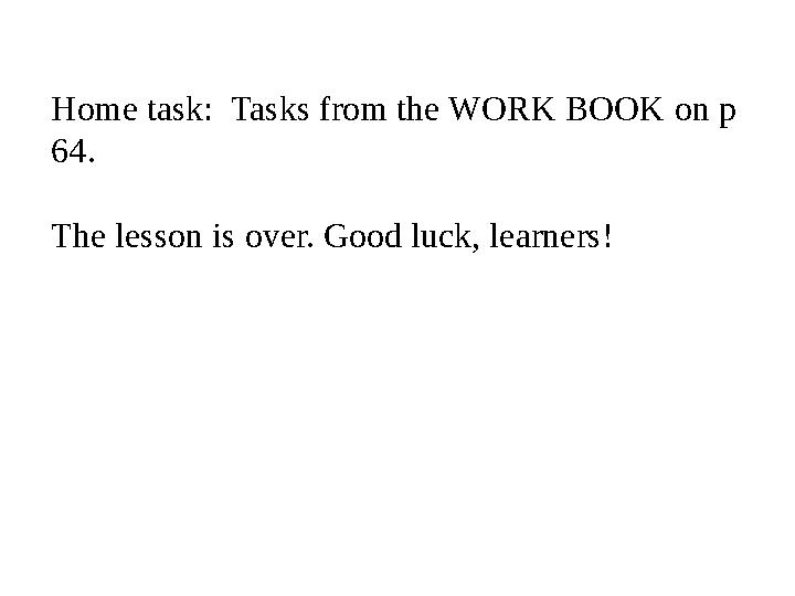 Home task: Tasks from the WORK BOOK on p 64. The lesson is over. Good luck, learners!