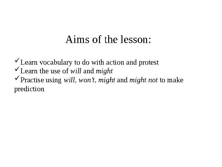 Aims of the lesson:  Learn vocabulary to do with action and protest  Learn the use of will and might  Practise using will