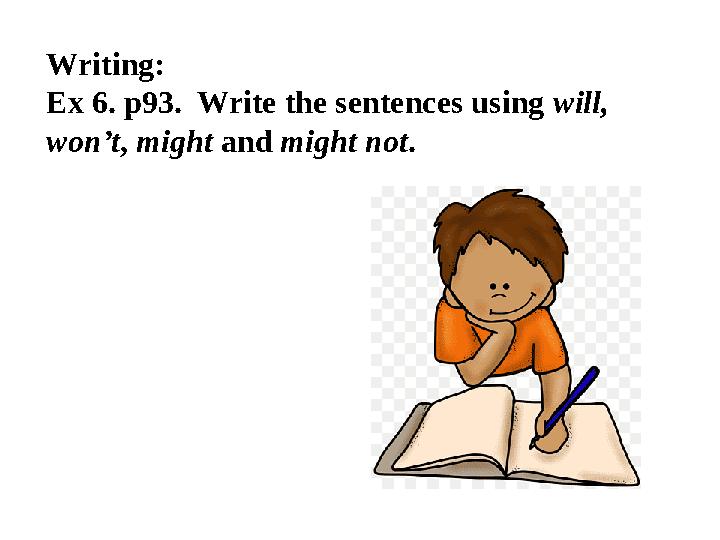 Writing: Ex 6. p93. Write the sentences using will, won’t , might and might not .