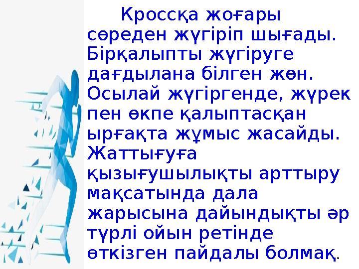 Кроссқа жоғары сөреден жүгіріп шығады. Бірқалыпты жүгіруге дағдылана білген жөн. Осылай жүгіргенде, жүрек пен өкпе қалыптас