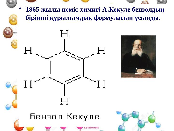 • 1865 жылы неміс химигі А.Кекуле бензолдың бірінші құрылымдық формуласын ұсынды.
