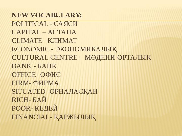 NEW VOCABULARY: POLITICAL - САЯСИ CAPITAL – АСТАНА CLIMATE – КЛИМАТ ECONOMIC - ЭКОНОМИКАЛЫҚ CULTURAL CENTRE – МӘДЕНИ ОРТАЛЫҚ