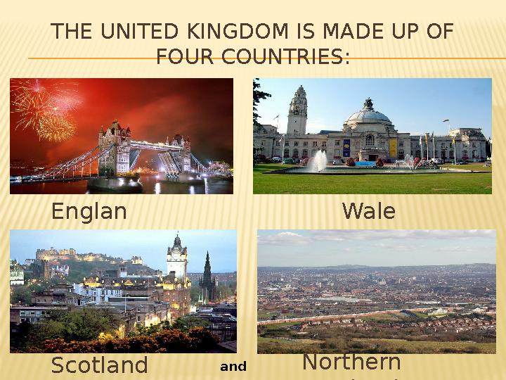 THE UNITED KINGDOM IS MADE UP OF FOUR COUNTRIES: Englan d Wale s Scotland Northern Irelandand