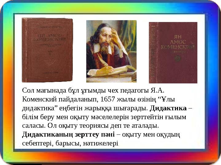 Сол мағынада бұл ұғымды чех педагогы Я.А. Коменский пайдаланып, 1657 жылы өзінің “Ұлы дидактика” еңбегін жарыққа шығарады. Д