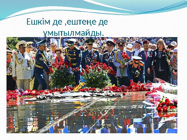 Ешкім де ,ештеңе де ұмытылмайды.