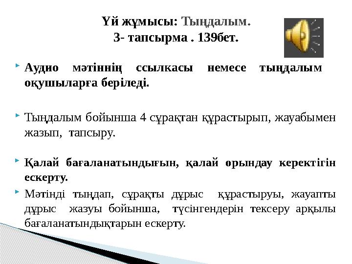  Аудио мәтіннің ссылкасы немесе тыңдалым оқушыларға беріледі.  Тыңдалым бойынша 4 сұрақтан құрастырып, жауабымен жазы