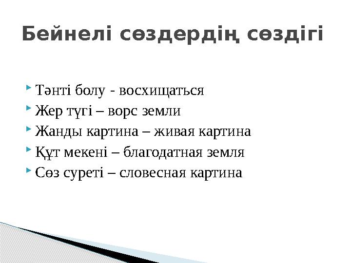  Тәнті болу - восхищаться  Жер түгі – ворс земли  Жанды картина – живая картина  Құт мекені – благодатная земля  Сөз суреті