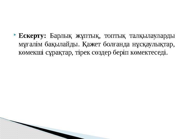  Ескерту: Барлық жұптық, топтық талқылауларды мұғалім бақылайды. Қажет болғанда нұсқаулықтар, көмекші сұрақтар, тіре