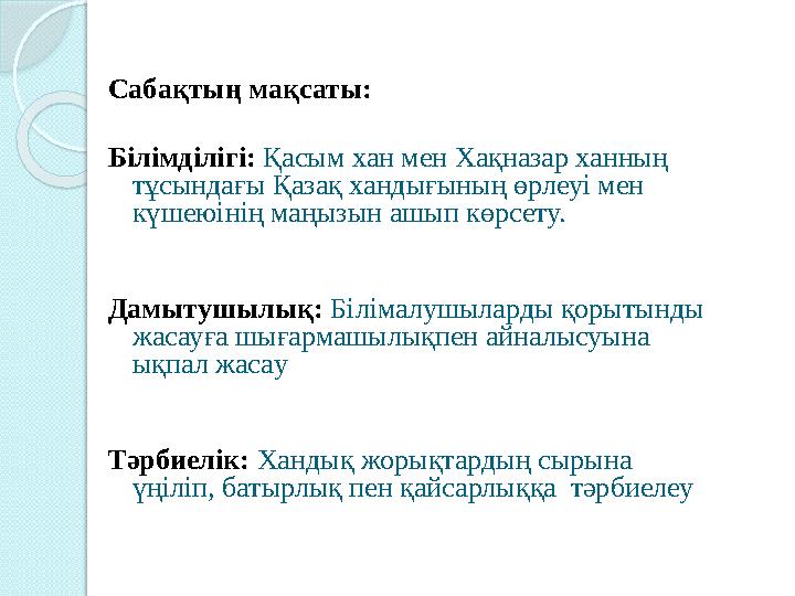 Сабақты ң мақсаты: Білімділігі : Қасым хан мен Хақназар ханның тұсындағы Қазақ хандығының өрлеуі мен күшеюінің маңызы
