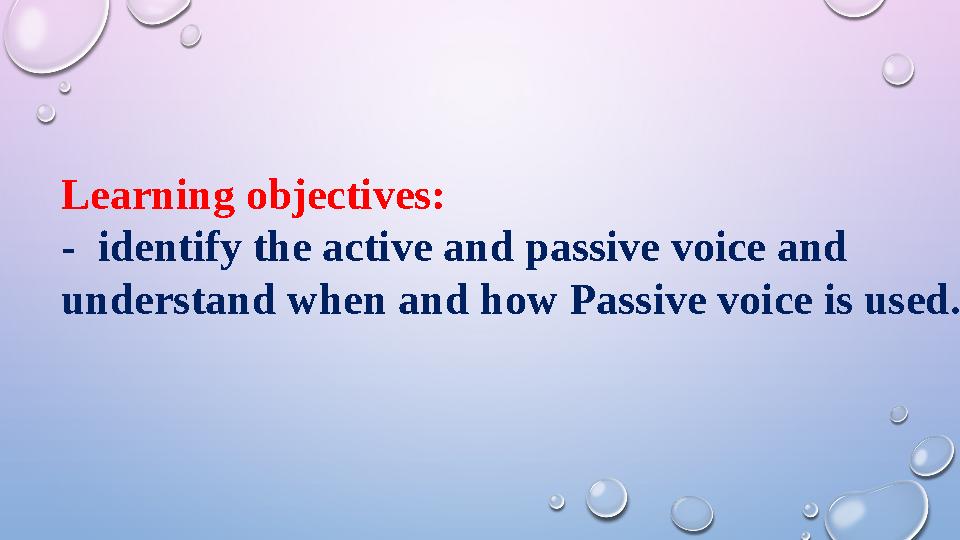 Learning objectives: - identify the active and passive voice and understand when and how Passive voice is used.