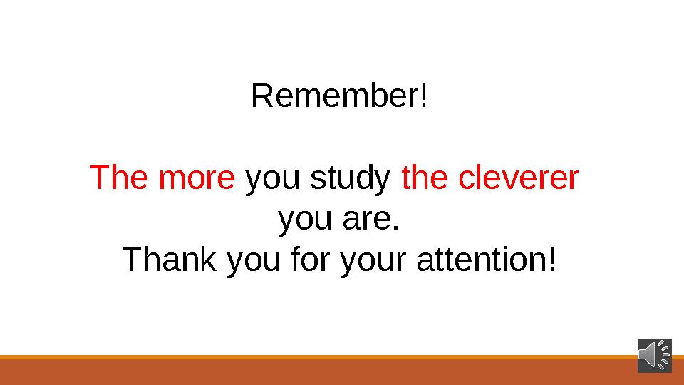 Remember! The more you study the cleverer you are. Thank you for your attention!