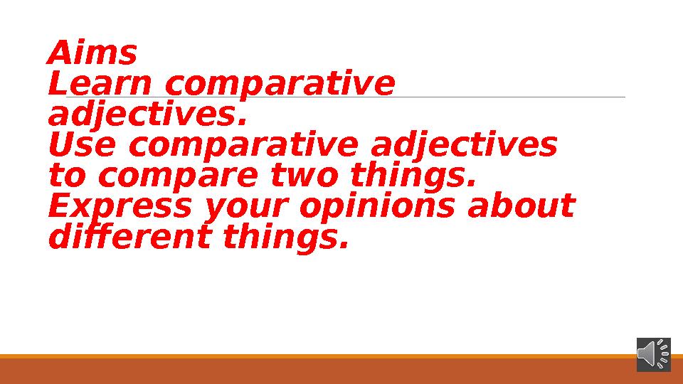 Aims Learn comparative adjectives. Use comparative adjectives to compare two things. Express your opinions about different th