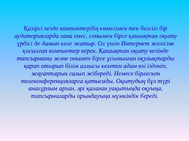 Қазіргі кезде компьютердің көмегімен тек белгілі бір аудиторияларда ғана емес, сонымен бірге қашықтан оқыту үрдісі де дамып ке