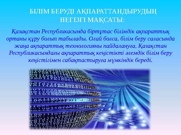 Қазақстан Республикасында біртұтас білімдік ақпараттық ортаны құру болып табылады. Олай болса, білім беру саласында жаңа ақпар