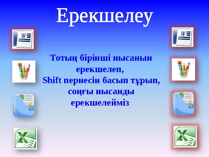 Ерекшелеу Тотың бірінші нысанын ерекшелеп, Shift пернесін басып тұрып, соңғы нысанды ерекшелейміз