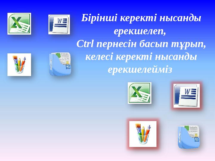 Бірінші керекті нысанды ерекшелеп, Ctrl пернесін басып тұрып, келесі керекті нысанды ерекшелейміз