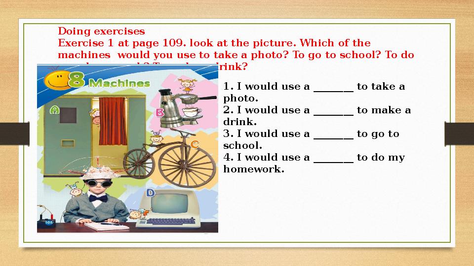 Doing exercises Exercise 1 at page 109. look at the picture. Which of the machines would you use to take a photo? To go to sch