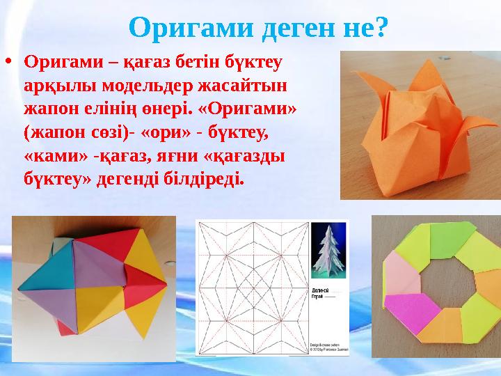 Оригами деген не? • Оригами – қағаз бетін бүктеу арқылы модельдер жасайтын жапон елінің өнері. «Оригами» (жапон сөзі) - «ор