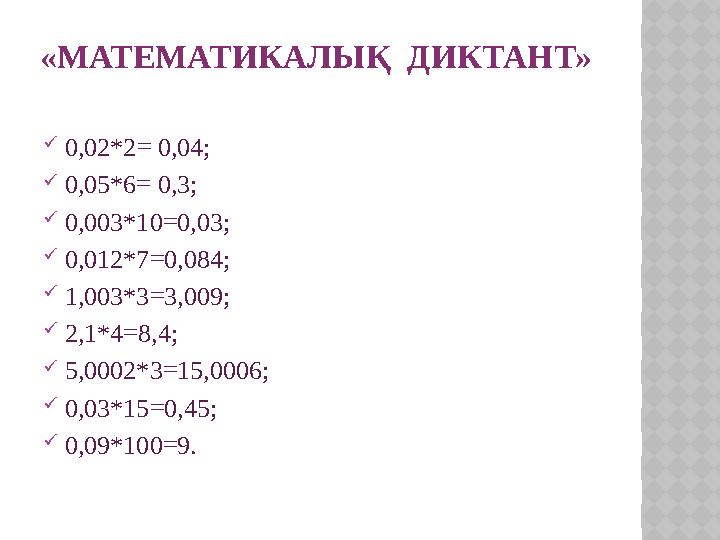 «МАТЕМАТИКАЛЫҚ ДИКТАНТ»  0,02*2 = 0 ,04;  0,05*6= 0,3;  0,003*10=0,03;  0,012*7=0,084;  1,003*3=3,009;  2,1*4=8,4;  5,